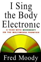 I Sing the Body Electronic: A Year with Microsoft on the Multimedia Frontier 0670848751 Book Cover