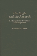 The Eagle and the Peacock: US Foreign Policy Toward India Since Independence (Contributions in Political Science) 0313276021 Book Cover