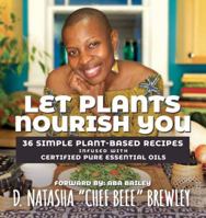 Let Plants Nourish You : 36 Simple Plant-Based Recipes Infused with Certified Pure Essential Oils 1643162268 Book Cover