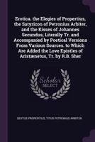 Erotica: The Elegies Of Propertius, The Satyrican Of Petronius Arbiter, And The Kisses Of Johannes Secundus ... 1175184519 Book Cover