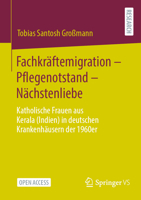 Fachkräftemigration – Pflegenotstand – Nächstenliebe: Katholische Frauen aus Kerala (Indien) in deutschen Krankenhäusern der 1960er (German Edition) 3658460814 Book Cover