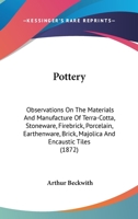 Pottery: Observations On The Materials And Manufacture Of Terra-Cotta, Stoneware, Firebrick, Porcelain, Earthenware, Brick, Majolica And Encaustic Tiles 1163932507 Book Cover