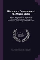 History and Government of the United States: A Brief Account of Our Geographic, Historical, Political, and Economic Conditions, for Evening School Students 1341000672 Book Cover