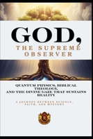 GOD, THE SUPREME OBSERVER: Quantum Physics, Biblical Theology, and the Divine Gaze That Sustains Reality B0GFWKGSVX Book Cover