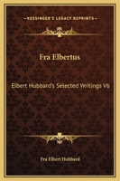 Fra Elbertus: Elbert Hubbard's Selected Writings V6 1162569794 Book Cover