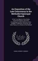 An Exposition of the Late Controversy in the Methodist Episcopal Church: Of the True Objects of the Parties Concerned Therein, and of the Proceedings by Which Reformers Were Expelled, in Baltimore, Ci 1358232997 Book Cover