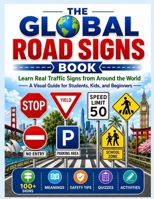 The Global Road Signs Book: Learn Real Traffic Signs from Around the World: A Visual Guide for Students, Kids, and Beginners B0GZT81B6P Book Cover