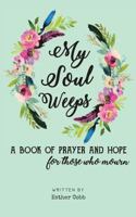My Soul Weeps: a book of prayer and hope for those who mourn 1732098522 Book Cover