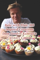 Bake with Flair: 103 Inspired Creations from Gordon Ramsay's Culinary Canvas B0CQ5KJM9J Book Cover