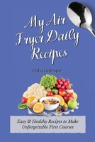 My Air Fryer Daily Recipes: Easy & Healthy Recipes to Make Unforgettable First Courses 1803176369 Book Cover