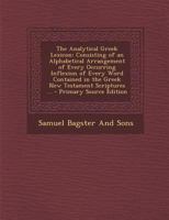 The Analytical Greek Lexicon: Consisting of an Alphabetical Arrangement of Every Occurring Inflexion of Every Word Contained in the Greek New Testament Scriptures ... 1015446213 Book Cover