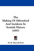 The Making of Abbotsford and Incidents in Scottish History 0530872617 Book Cover