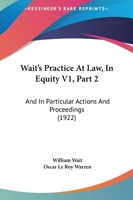 Wait's Practice At Law, In Equity V1, Part 2: And In Particular Actions And Proceedings 1120962994 Book Cover