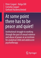 At some point there has to be peace and quiet!: Institutional struggle to working through the past of sexual violence and abuse of power at an ... analytical child and adolescent psychotherapy 3658397845 Book Cover