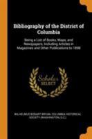 Bibliography of the District of Columbia: Being a List of Books, Maps, and Newspapers, Including Articles in Magazines and Other Publications to 1898. Prepared for the Columbia Historical Society 1141359294 Book Cover