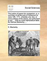 The justice of peace his companion: or, a summary of all the acts of Parliament to June 12th, 1711. whereby one, two, or more justices of the peace, ... alphabetical table. By Samuel Blackerby, ... 1170860176 Book Cover