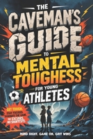 Mental Toughness for Young Athletes: The Caveman’s Guide: Get Tough. Stay Focused. Dominate the Game—No Excuses, No Shortcuts (Young Legends: ... Favorite Athletes, Leaders, and Inventors) B0F6D1G3KQ Book Cover