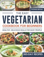 The Easy Vegetarian Cookbook for Beginners: 365-Day Healthy, Delicious Meals for Busy People B0CN1NN7H3 Book Cover