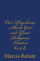 Our Psychosis About God and Great Religious Leaders: God 149735546X Book Cover