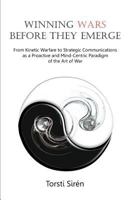 Winning Wars Before They Emerge: From Kinetic Warfare to Strategic Communications as a Proactive and Mind-Centric Paradigm of the Art of War 1612331874 Book Cover