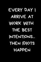 Every Day I Arrive At Work With The Best Intentions... Then Idiots Happen: Fun Work Humour Gifts: Black Lined Paperback Notebook / Journal 167471534X Book Cover