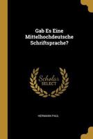 Gab Es Eine Mittelhochdeutsche Schriftsprache?: Vortrag Gehalten Zur Erlangung Der Venia Legendi an Der Universit�t Leipzig (Classic Reprint) 1168301750 Book Cover