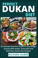 Perfect Dukan Diet: An Ultimate Nutrition Guide To Lose Weight Quickly With Simple, Delectable And Nutritious Dukan Diet Recipes B097XGSW6R Book Cover