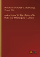 Ancient Symbol Worship. Influence of the Phallic Idea in the Religions of Antiquity 3385362601 Book Cover