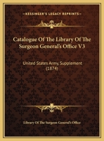Catalogue Of The Library Of The Surgeon General's Office V3: United States Army, Supplement 1164598805 Book Cover