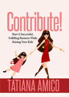 Contribute! : Start a Successful, Fulfilling Business While Raising Your Kids 164279550X Book Cover