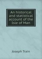 An Historical and Statistical Account of the Isle of Man 5518624042 Book Cover