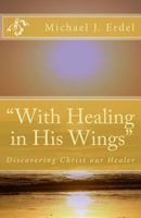 "With Healing in His Wings": Discovering Christ Our Healer 1533219915 Book Cover