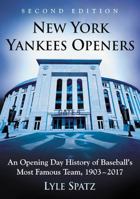 New York Yankees Openers: An Opening Day History of Baseball's Most Famous Team, 1903-2017, 2D Ed. 1476667659 Book Cover