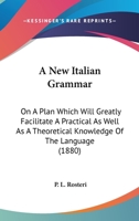 A New Italian Grammar: On A Plan Which Will Greatly Facilitate A Practical As Well As A Theoretical Knowledge Of The Language 1164541145 Book Cover