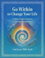 Go Within to Change Your Life: A Hidden Wisdom Workbook for Personal Transformation 1685035329 Book Cover