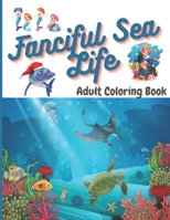 Fanciful Sea Life Adult Coloring Book: an ocean fantasy and wonderful magic creative underwater coloring book with fantastic aquatic creatures to relieve stress, Perfect size B08C8R9R65 Book Cover
