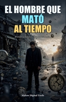 El Hombre Que Mató al Tiempo: Una novela de paradojas, crimen imposible y ciencia del tiempo (Spanish Edition) B0HBP9J33B Book Cover