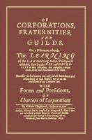 Of Corporations, Fraternities, and Guilds: Or, a Discourse, Wherein the Learning of the Law Touching Bodies Politique Is Unfolded, Shewing the Use and 1584779217 Book Cover