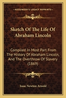 Sketch of the Life of Abraham Lincoln: Compiled in Most Part from the History of Abraham Lincoln, and the Overthrow of Slavery (Classic Reprint) 9357950052 Book Cover