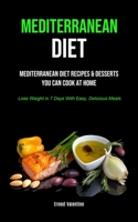 Mediterranean Diet: Mediterranean Diet Recipes & Desserts You Can Cook At Home (Lose Weight In 7 Days With Easy, Delicious Meals) 1989749925 Book Cover