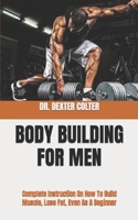 Body Building for Men: Complete Instruction On How To Build Muscle, Lose Fat, Even As A Beginner B0BB5L1H3Y Book Cover