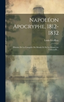 Napoléon Apocryphe, 1812-1832: Histoire De La Conquête Du Monde Et De La Monarchie Universelle... (French Edition) B0CMCLT1R4 Book Cover