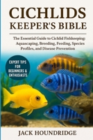 CICHLIDS KEEPER’S BIBLE: The Essential Guide to Cichlid Fishkeeping: Aquascaping, Breeding, Feeding, Species Profiles, and Disease Prevention B0FN82BF2S Book Cover