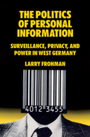 The Politics of Personal Information: Surveillance, Privacy, and Power in West Germany 1805391151 Book Cover