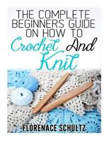 The Complete Beginners Guide on How to Crochet and Knit 1522924124 Book Cover