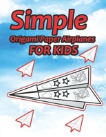 Simple Origami Paper Airplanes for Kids: Paper Airplanes To Fold And Coloring Book Ages 3-5, 6-8, 9-12 (Paper Folding Book) Color, Fold and Fly! B08Q9W9PS8 Book Cover