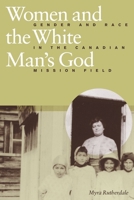 Women and the White Man's God: Gender and Race in the Canadian Mission Field 0774809051 Book Cover