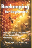 Beekeeping for Beginners: From First Hive to First Harvest: A Clear Path to Confident Beekeeping B0GVY6JBDF Book Cover