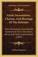 Gaelic Incantations, Charms, And Blessings Of The Hebrides: With Translations, And Parallel Illustrations From Irish, Manx, Norse, And Other Superstitions 1165411504 Book Cover