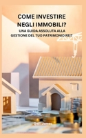 COME INVESTIRE NEGLI IMMOBILI? UNA GUIDA ASSOLUTA ALLA GESTIONE DEL TUO PATRIMONIO REIT B0CCCSCZJ4 Book Cover